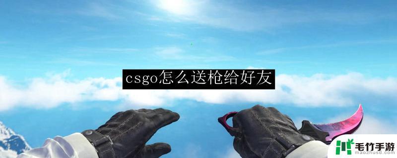 csgo怎么领取好友的枪