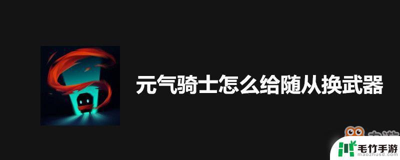 元气骑士如何给随从换武器